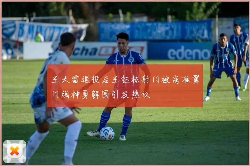 王大雷退役后王钰栋射门被高准翼门线神勇解围引发热议
