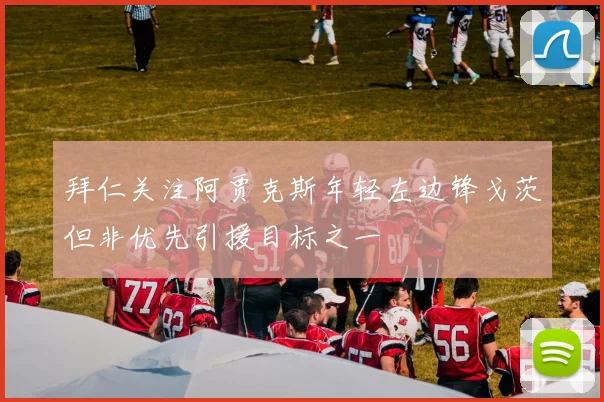 拜仁关注阿贾克斯年轻左边锋戈茨但非优先引援目标之一