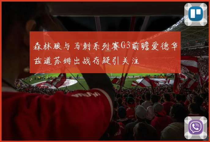 森林狼与马刺系列赛G3前瞻爱德华兹道苏姆出战存疑引关注