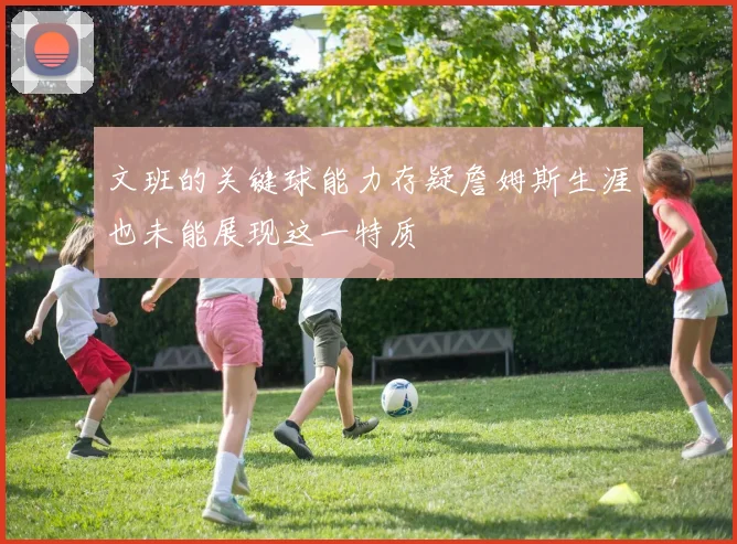 文班的关键球能力存疑詹姆斯生涯也未能展现这一特质